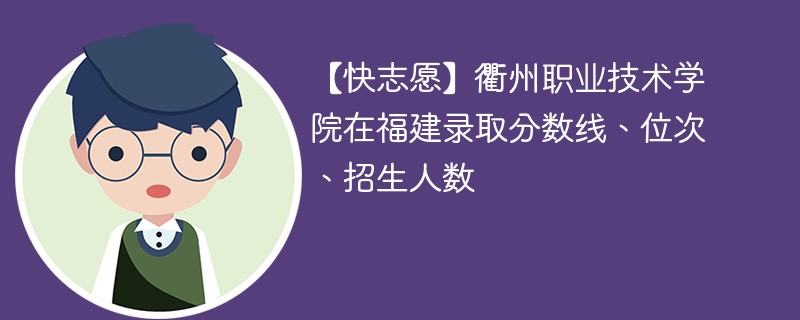 【快志愿】衢州职业技术学院在福建录取分数线、位次、招生人数