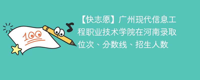 【快志愿】广州现代信息工程职业技术学院在河南录取位次、分数线、招生人数