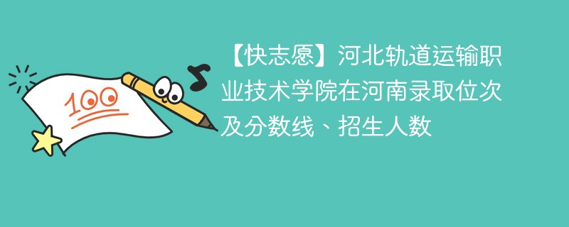 【快志愿】河北轨道运输职业技术学院在河南录取位次及分数线、招生人数