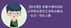 安徽中澳科技职业学院在黑龙江录取分数线、位次、招生人数（2021-2023招生计划）