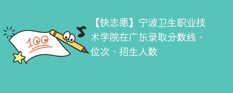 【快志愿】宁波卫生职业技术学院在广东录取分数线、位次、招生人数