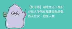 湖北生态工程职业技术学院在福建录取分数线及位次、招生人数「2021-2023招生计划」