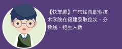 广东岭南职业技术学院在福建录取位次、分数线、招生人数「2021-2023招生计划」