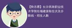 长沙民政职业技术学院在福建录取位次及分数线、招生人数（2021-2023招生计划）