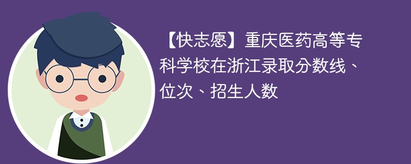 【快志愿】重庆医药高等专科学校在浙江录取分数线、位次、招生人数