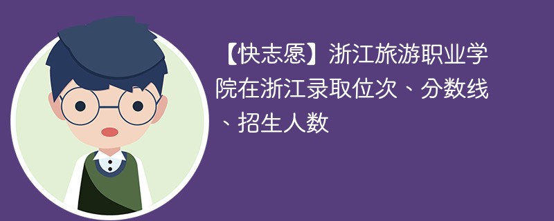 【快志愿】浙江旅游职业学院在浙江录取位次、分数线、招生人数