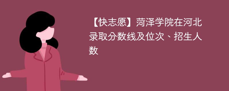 【快志愿】菏泽学院在河北录取分数线及位次、招生人数