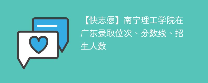 【快志愿】南宁理工学院在广东录取位次、分数线、招生人数