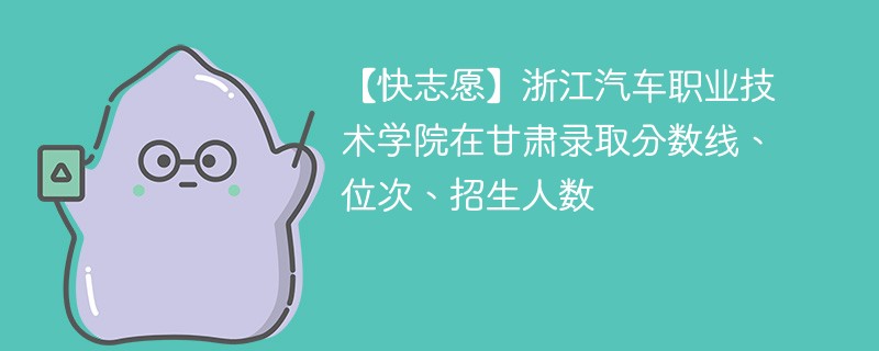 【快志愿】浙江汽车职业技术学院在甘肃录取分数线、位次、招生人数