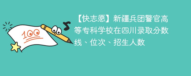 【快志愿】新疆兵团警官高等专科学校在四川录取分数线、位次、招生人数