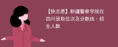 新疆警察学院在四川录取位次及分数线、招生人数（2022-2024招生计划）
