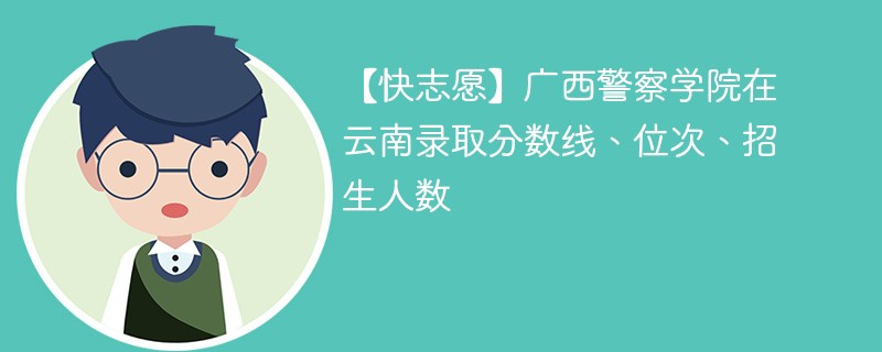 广西警察学院在云南录取分数线、位次、招生人数（2022-2024招生计划）