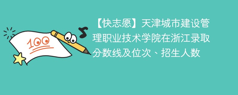 天津城市建设管理职业技术学院在浙江录取分数线及位次、招生人数「2022-2024招生计划」