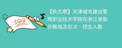 天津城市建设管理职业技术学院在浙江录取分数线及位次、招生人数「2022-2024招生计划」