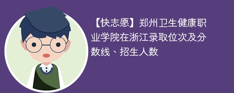 郑州卫生健康职业学院在浙江录取位次及分数线、招生人数（2022-2024招生计划）