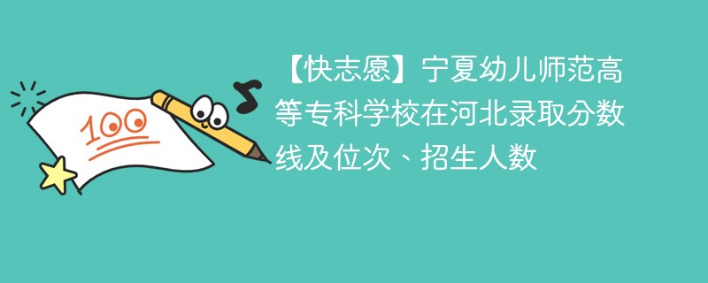 宁夏幼儿师范高等专科学校在河北录取分数线及位次、招生人数「2022-2024招生计划」