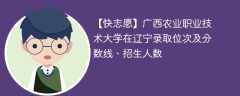 广西农业职业技术大学在辽宁录取位次及分数线、招生人数（2021-2023招生计划）