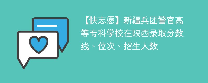 【快志愿】新疆兵团警官高等专科学校在陕西录取分数线、位次、招生人数