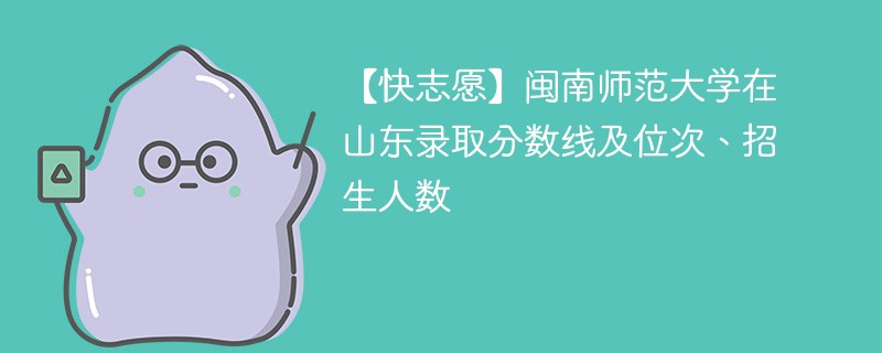 【快志愿】闽南师范大学在山东录取分数线及位次、招生人数
