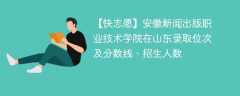 安徽新闻出版职业技术学院在山东录取位次及分数线、招生人数（2021-2023招生计划）