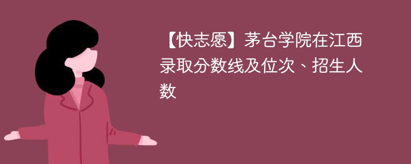 【快志愿】茅台学院在江西录取分数线及位次、招生人数