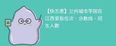 兰州城市学院在江西录取位次、分数线、招生人数「2021-2023招生计划」