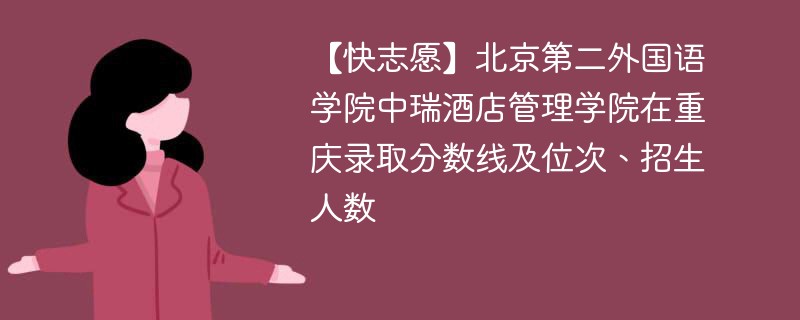 【快志愿】北京第二外国语学院中瑞酒店管理学院在重庆录取分数线及位次、招生人数