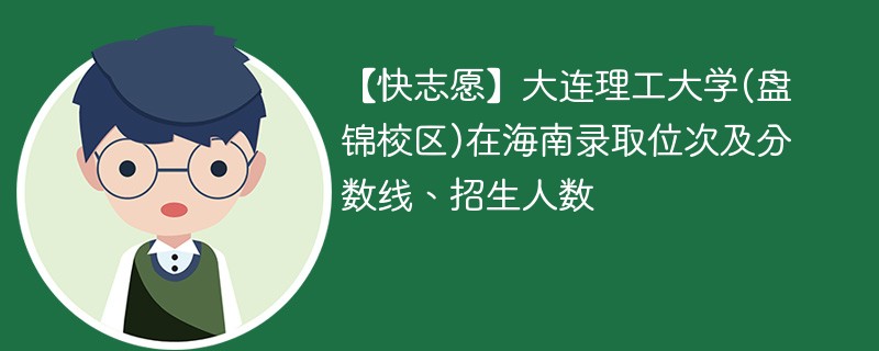【快志愿】大连理工大学(盘锦校区)在海南录取位次及分数线、招生人数