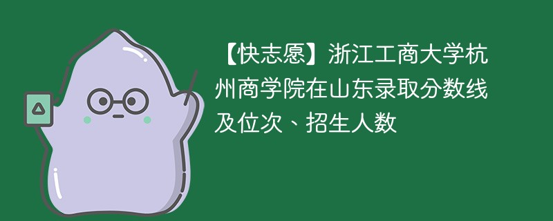 【快志愿】浙江工商大学杭州商学院在山东录取分数线及位次、招生人数