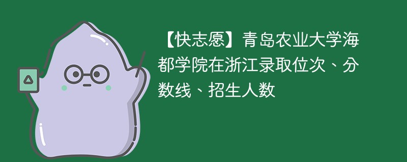 【快志愿】青岛农业大学海都学院在浙江录取位次、分数线、招生人数