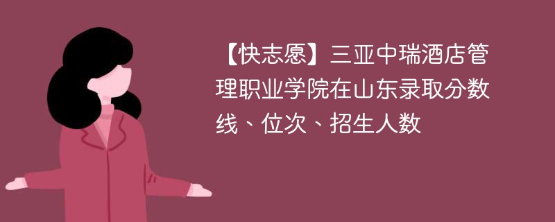 【快志愿】三亚中瑞酒店管理职业学院在山东录取分数线、位次、招生人数