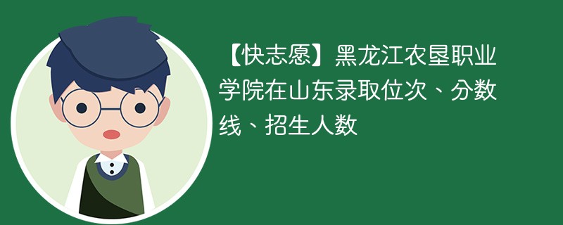 【快志愿】黑龙江农垦职业学院在山东录取位次、分数线、招生人数