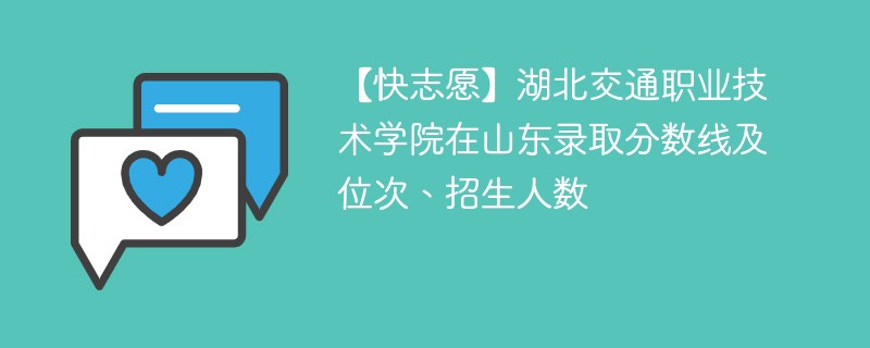 【快志愿】湖北交通职业技术学院在山东录取分数线及位次、招生人数