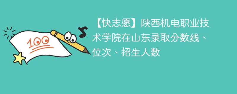 【快志愿】陕西机电职业技术学院在山东录取分数线、位次、招生人数
