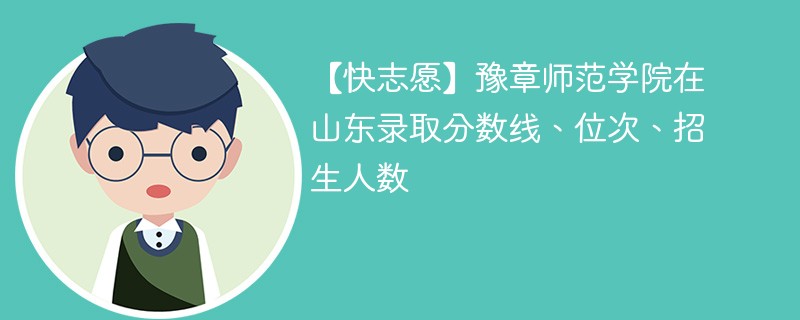 【快志愿】豫章师范学院在山东录取分数线、位次、招生人数