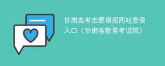 2024甘肃高考志愿填报网站登录入口（甘肃省教育考试院）