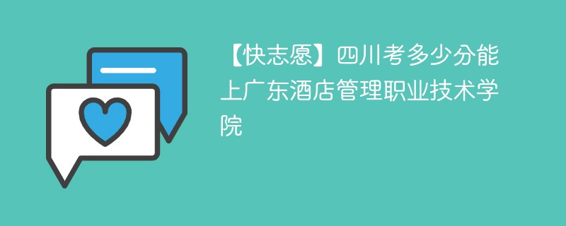 【快志愿】四川考多少分能上广东酒店管理职业技术学院