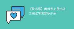 2024贵州考上泉州轻工职业学院要多少分（附2021-2023录取分数线）