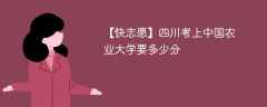 2024四川考上中国农业大学要多少分（附2021-2023录取分数线）