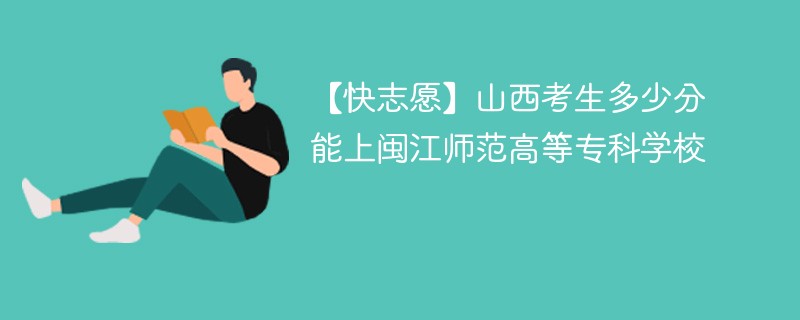 【快志愿】山西考生多少分能上闽江师范高等专科学校