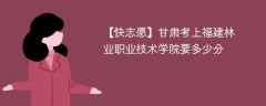 2024甘肃考上福建林业职业技术学院要多少分（附2021-2023录取分数线）