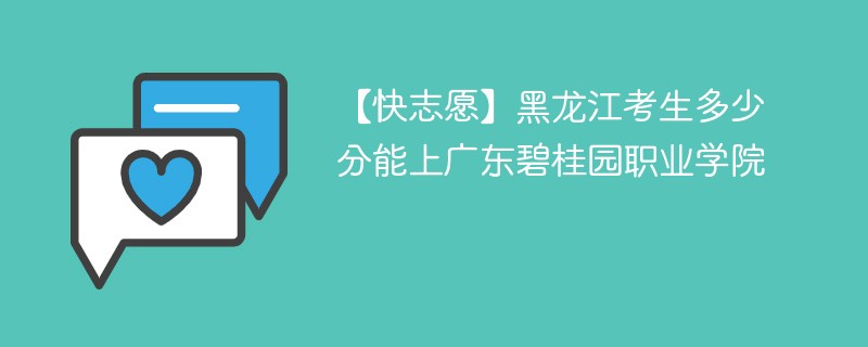 【快志愿】黑龙江考生多少分能上广东碧桂园职业学院