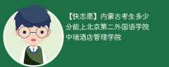 2024内蒙古考生多少分能上北京第二外国语学院中瑞酒店管理学院（附2021-2023录取分数线）