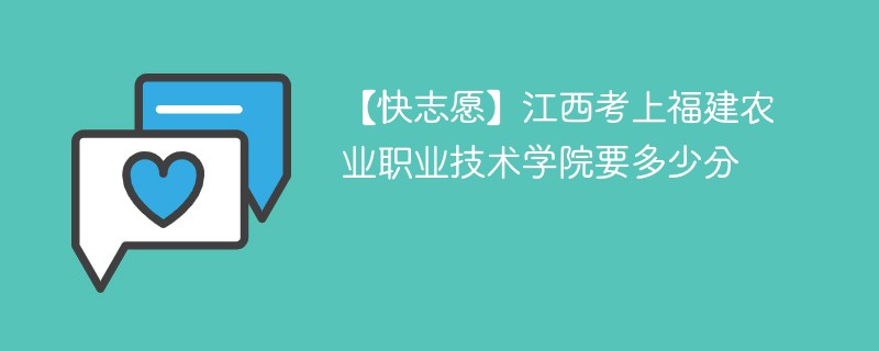 【快志愿】江西考上福建农业职业技术学院要多少分