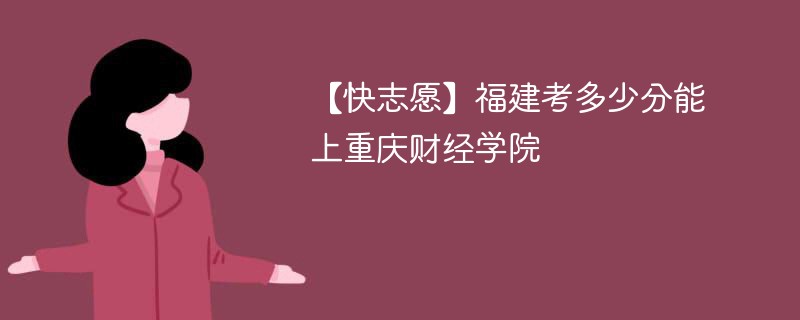2025福建考多少分能上重庆财经学院(附2022-2024录取分数线)