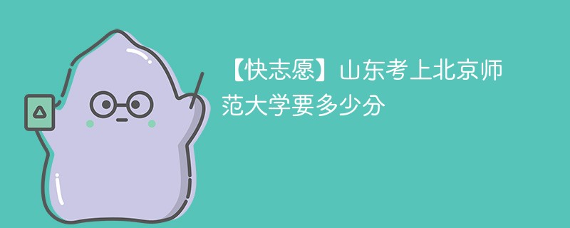 【快志愿】山东考上北京师范大学要多少分