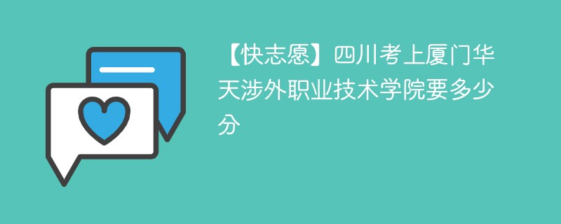 【快志愿】四川考上厦门华天涉外职业技术学院要多少分