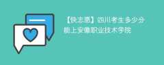 2024四川考生多少分能上安徽职业技术学院（附2021-2023录取分数线）