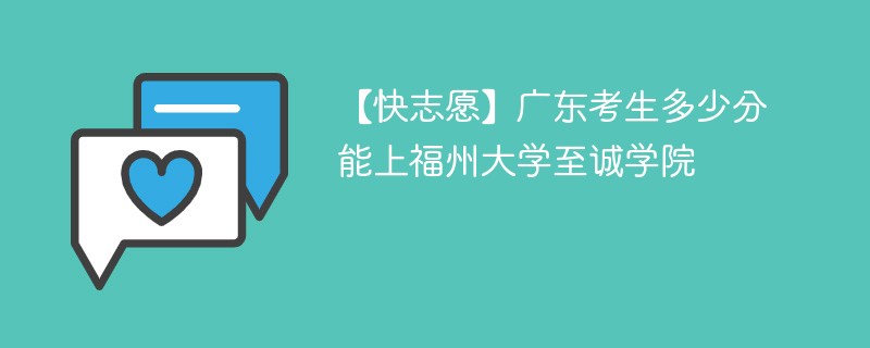 【快志愿】广东考生多少分能上福州大学至诚学院