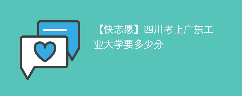 【快志愿】四川考上广东工业大学要多少分